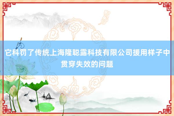 它科罚了传统上海隆聪露科技有限公司援用样子中贯穿失效的问题